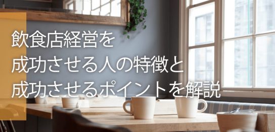 飲食店経営を成功させる人の特徴と成功させるポイントを解説