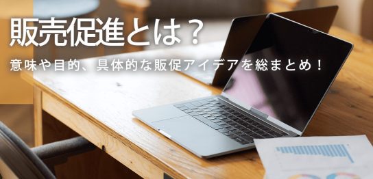 販売促進とは？意味や目的、具体的な販促アイデアを総まとめ！