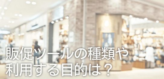 販促ツールの種類や利用する目的は？効果・具体例と合わせてご紹介