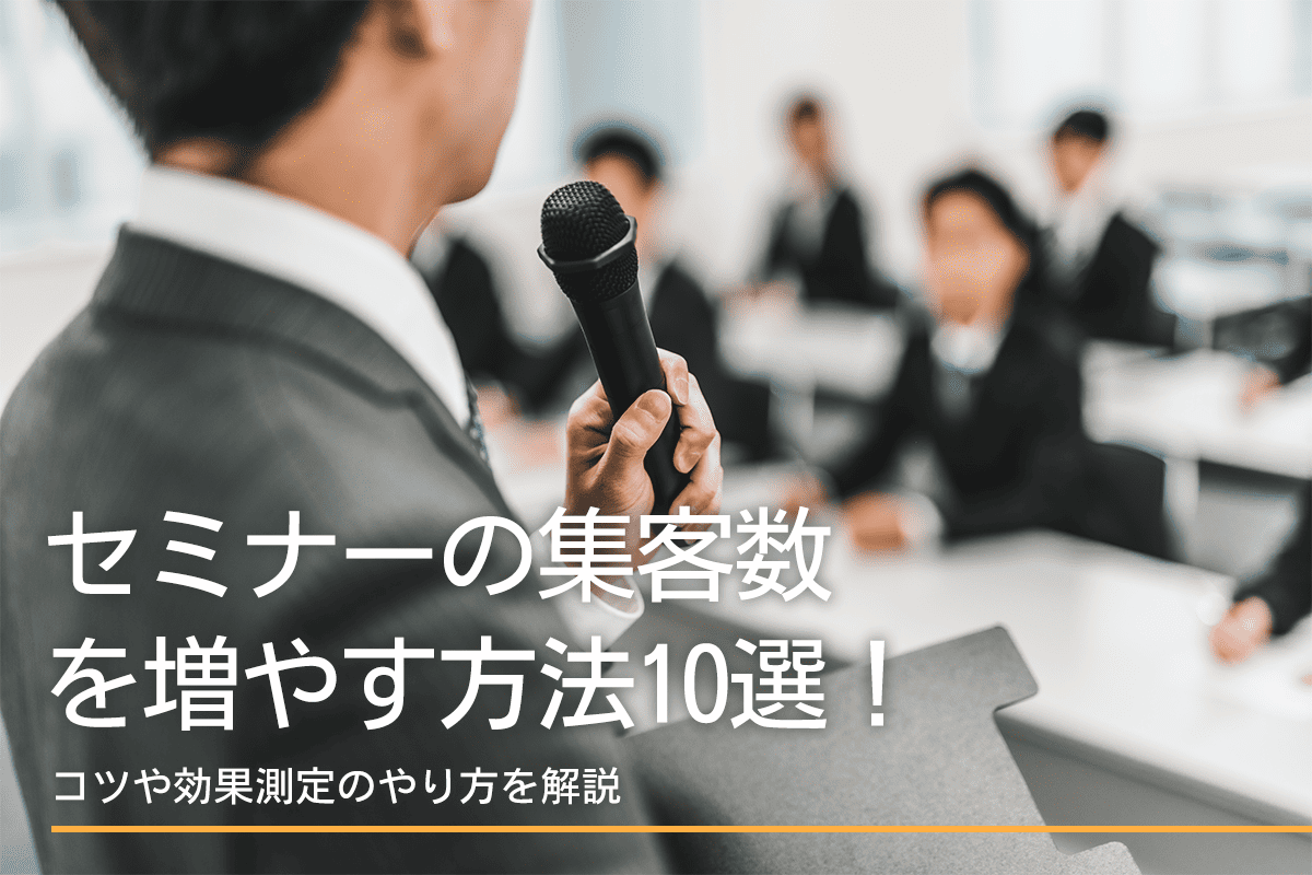セミナーの集客数を増やす方法10選！コツや効果測定のやり方を解説