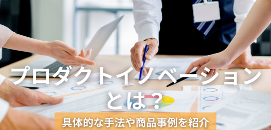 プロダクトイノベーションとは？具体的な手法や商品事例を紹介