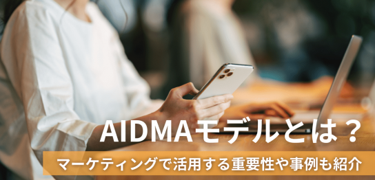 AIDMAモデルとは？マーケティングで活用する重要性や事例も紹介