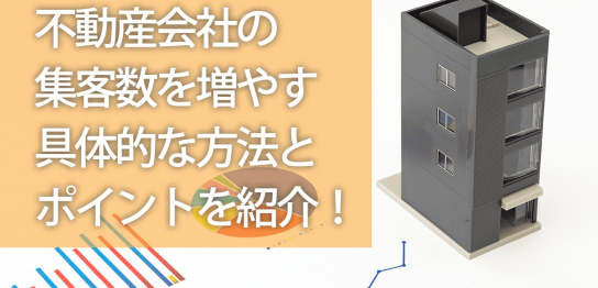 不動産会社の集客数を増やす具体的な方法とポイントを紹介！