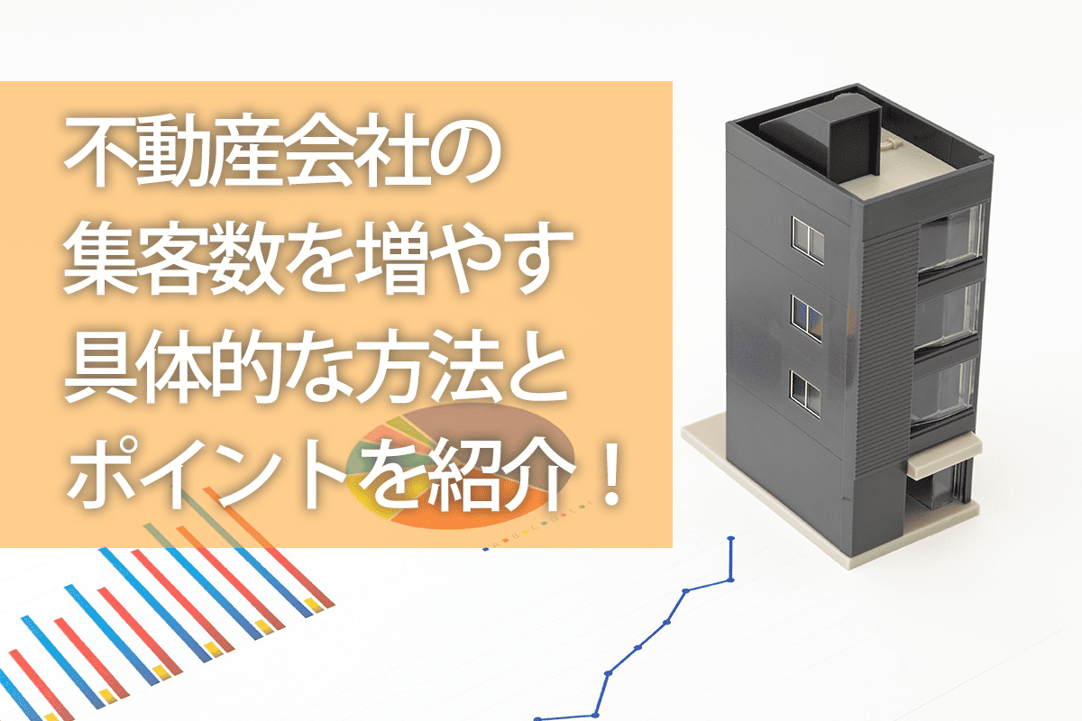 不動産会社の集客数を増やす具体的な方法とポイントを紹介！