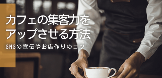 カフェの集客力をアップするための方法！お店作りやSNSを使った宣伝のコツを徹底解説