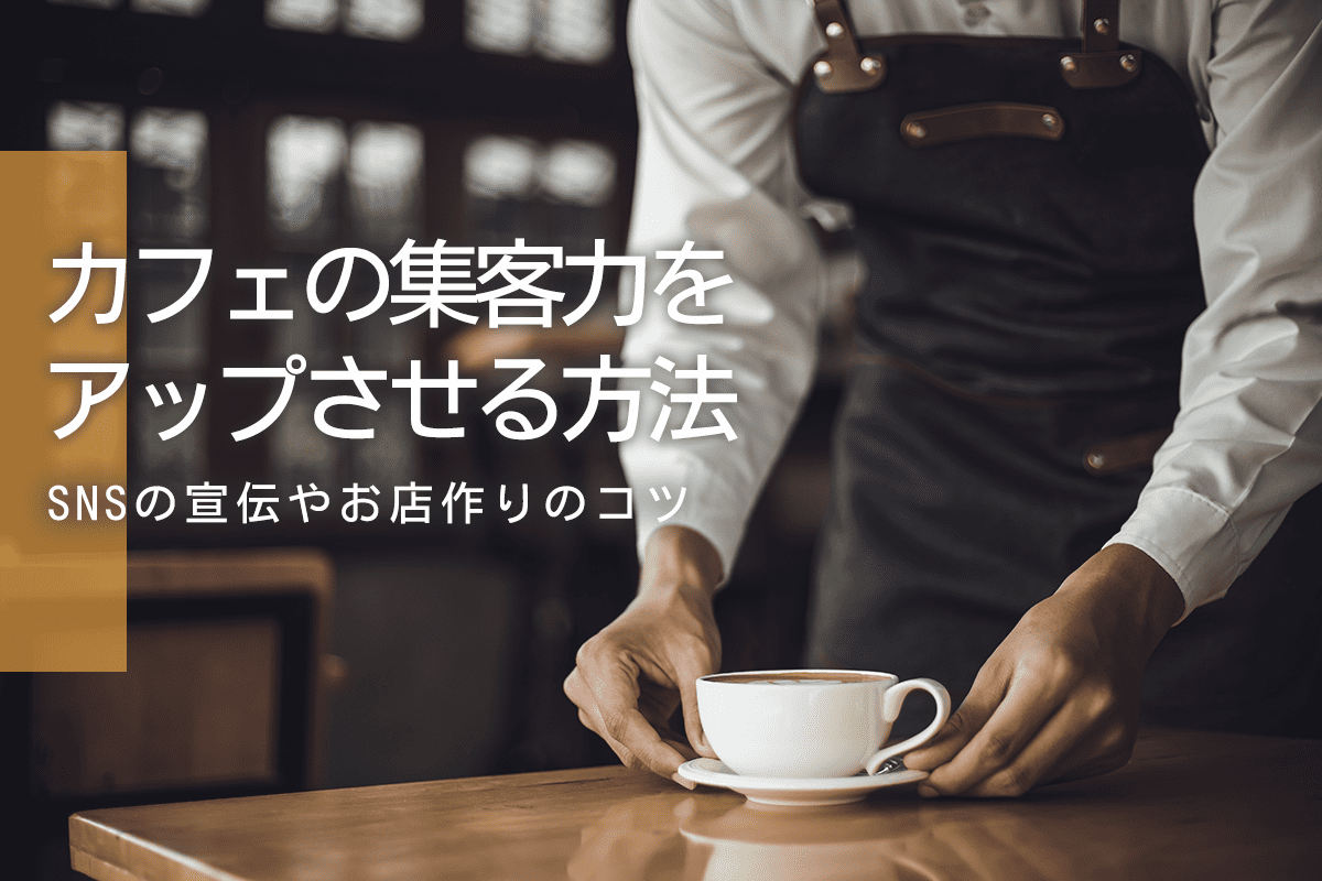 カフェの集客力をアップするための方法！お店作りやSNSを使った宣伝のコツを徹底解説