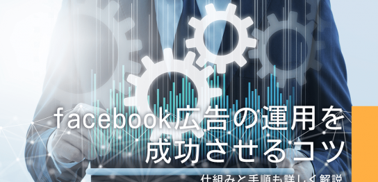 facebook広告の運用を成功させるコツ、仕組みと手順を詳しく解説