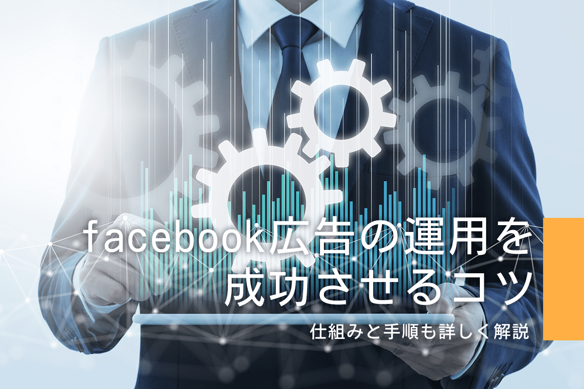 facebook広告の運用を成功させるコツ、仕組みと手順を詳しく解説