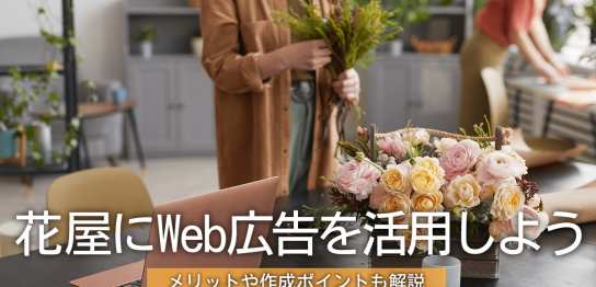 花屋にWeb広告を活用するメリットや作成ポイントを解説