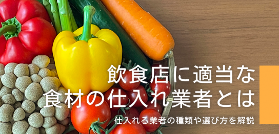 飲食店に適当な食材の仕入れ業者とは？仕入れる業者の種類や選び方を解説