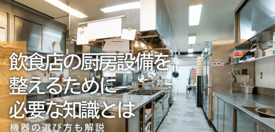 飲食店の厨房設備を整えるために必要な知識とは？機器や備品の種類や選び方を解説