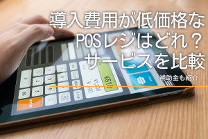 導入費用が低価格なPOSレジはどれ？サービスを比較