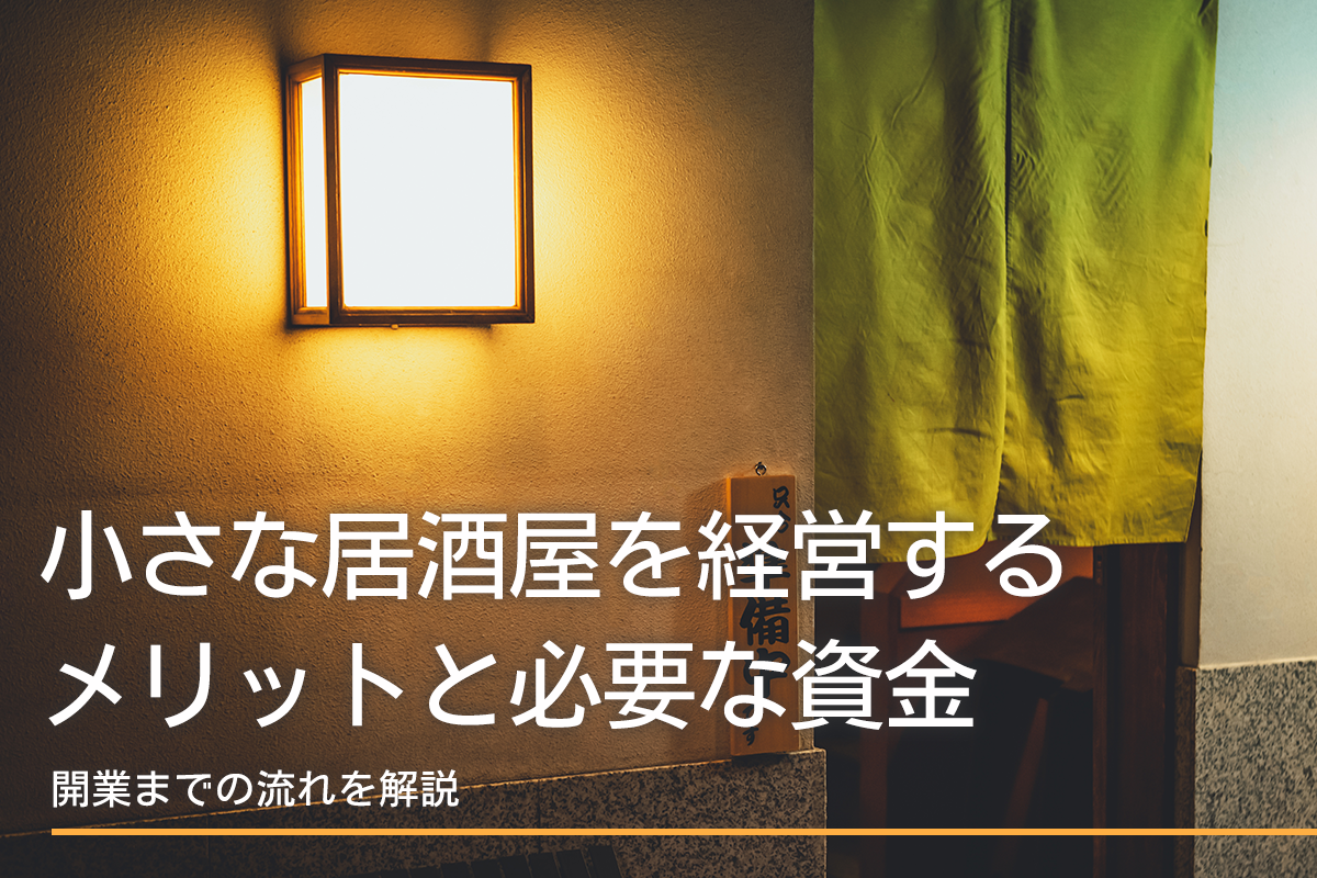 小さな居酒屋を経営するメリットと必要な資金、開業までの流れを解説