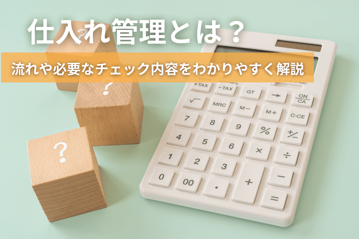 仕入れ管理とは？｜流れや必要なチェック内容をわかりやすく解説