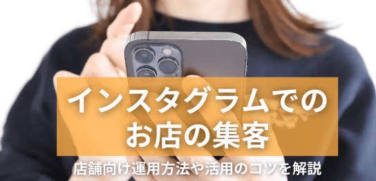 インスタグラムでのお店の集客｜店舗向け運用方法や活用のコツを解説