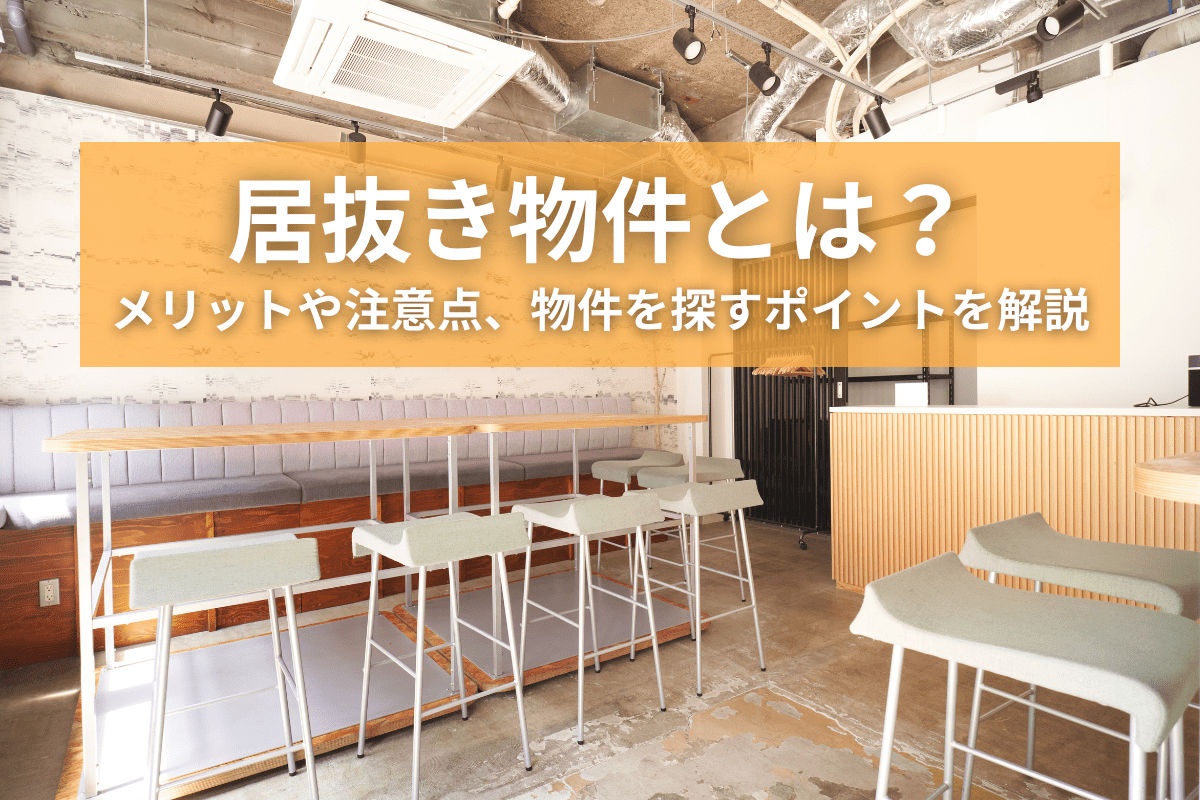 居抜き物件とは？メリットや注意点、物件を探すポイントを解説