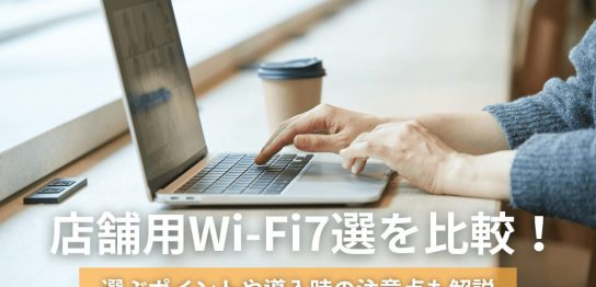 店舗用Wi-Fi7選を比較！選ぶポイントや導入時の注意点も解説