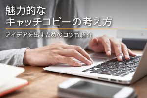 魅力的なキャッチコピーの考え方やアイデアを出すためのコツを紹介