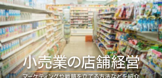 小売業の店舗経営！マーケティングや戦略を立てる方法などを紹介