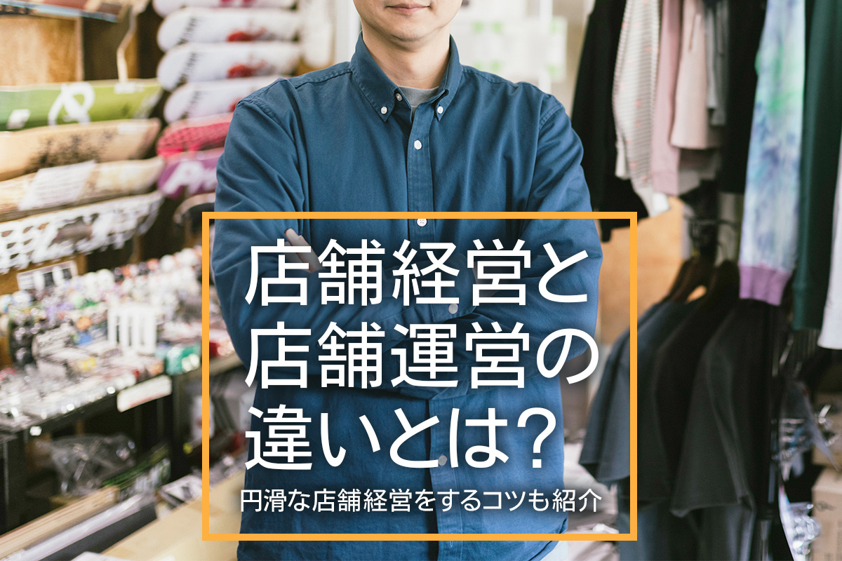 店舗経営と店舗運営の違いとは？円滑な店舗経営をするコツも紹介